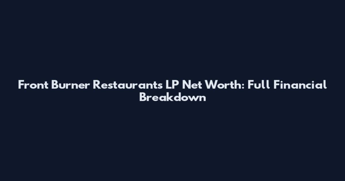 Front Burner Restaurants LP Net Worth: Full Financial Breakdown