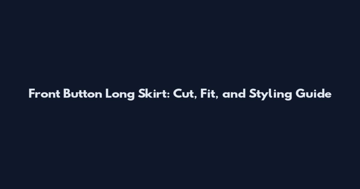 Front Button Long Skirt: Cut, Fit, and Styling Guide