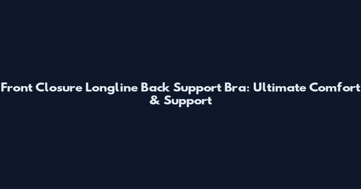 Front Closure Longline Back Support Bra: Ultimate Comfort & Support