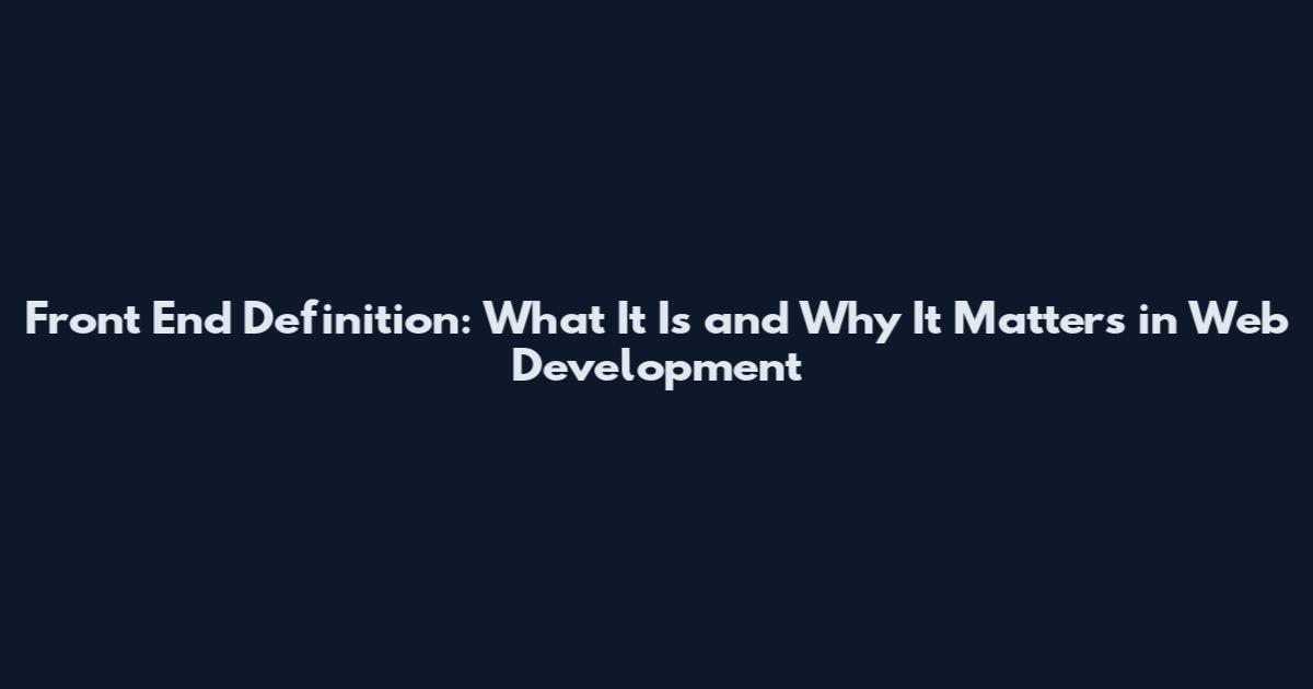 Front End Definition: What It Is and Why It Matters in Web Development