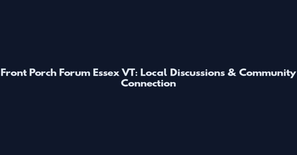 Front Porch Forum Essex VT: Local Discussions & Community Connection