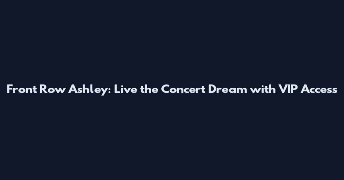 Front Row Ashley: Live the Concert Dream with VIP Access