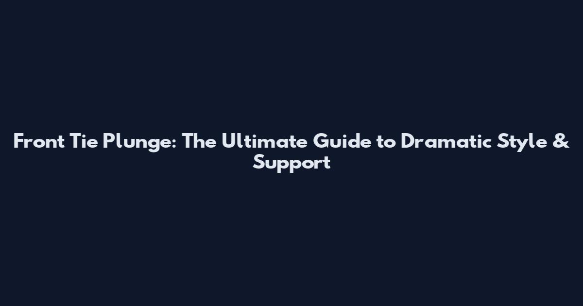 Front Tie Plunge: The Ultimate Guide to Dramatic Style & Support