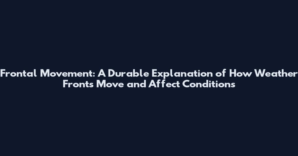 Frontal Movement: A Durable Explanation of How Weather Fronts Move and Affect Conditions