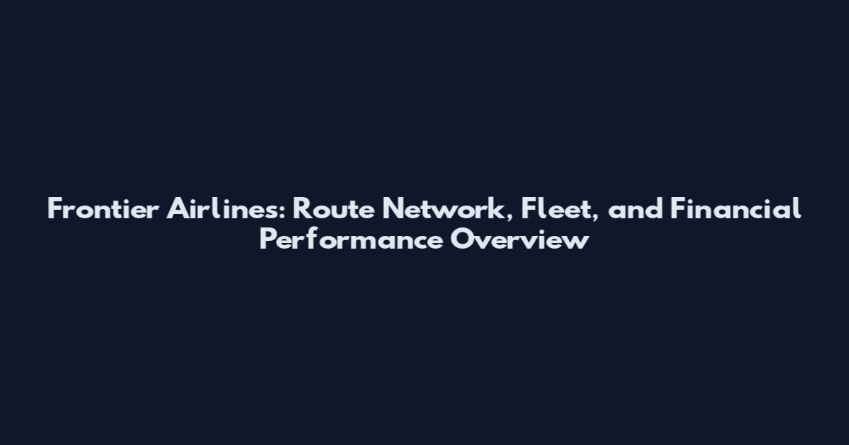 Frontier Airlines: Route Network, Fleet, and Financial Performance Overview