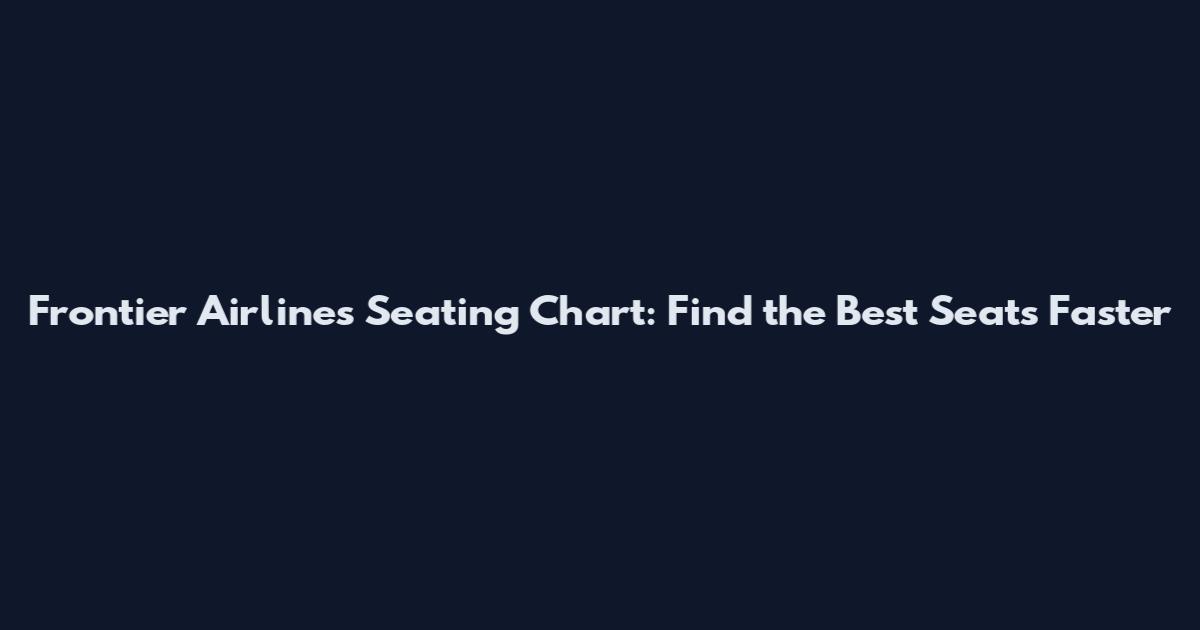 Frontier Airlines Seating Chart: Find the Best Seats Faster