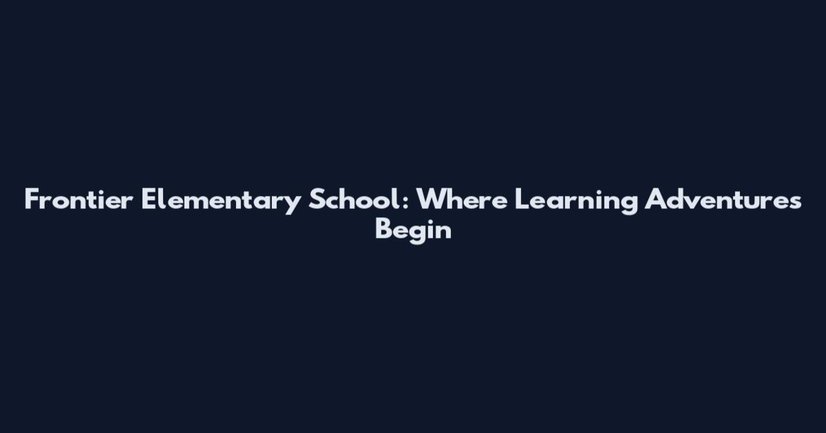 Frontier Elementary School: Where Learning Adventures Begin