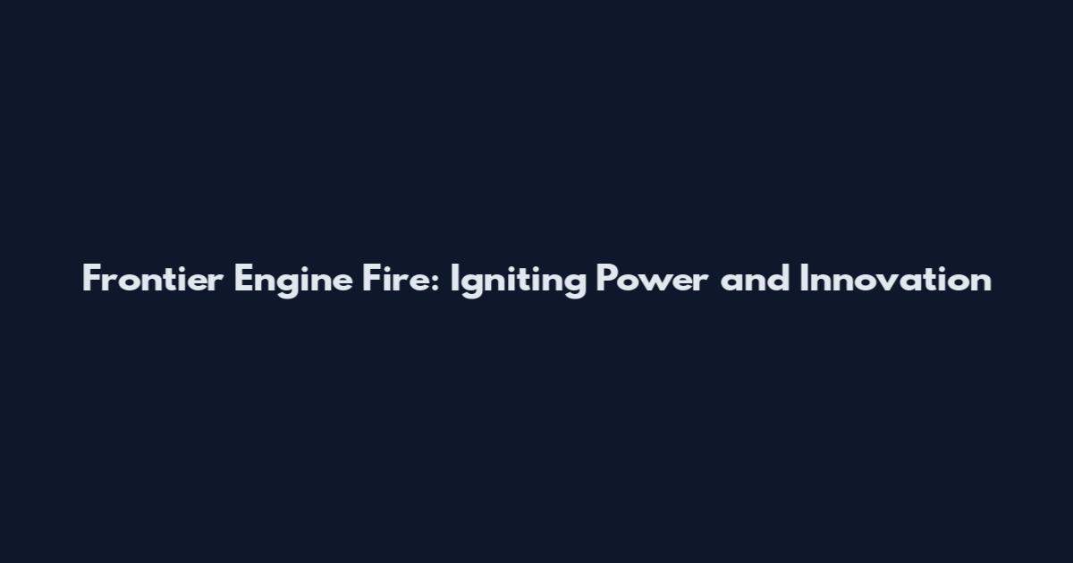 Frontier Engine Fire: Igniting Power and Innovation