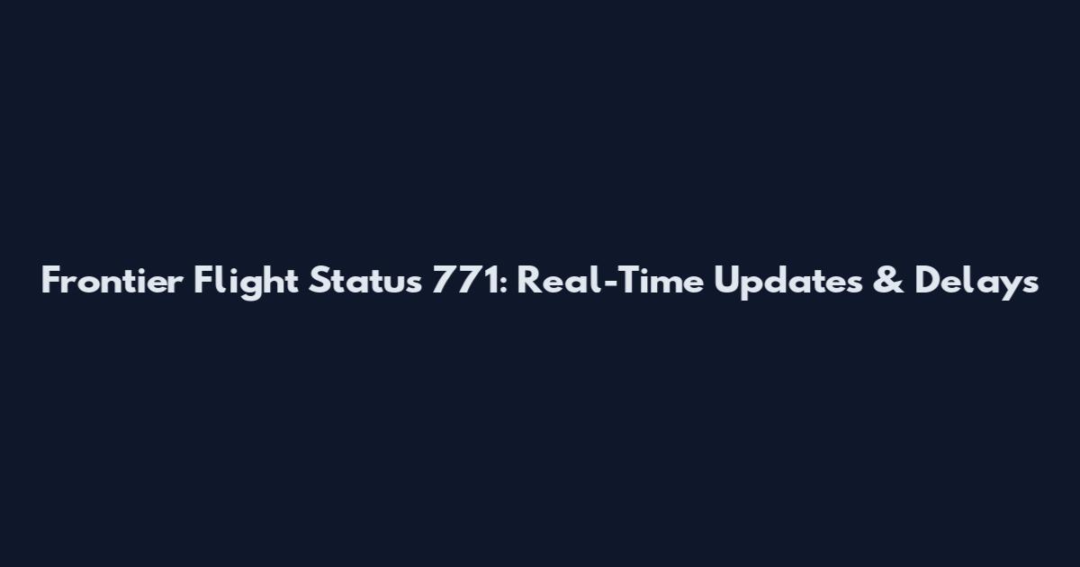 Frontier Flight Status 771: Real-Time Updates & Delays