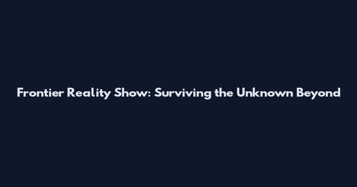 Frontier Reality Show: Surviving the Unknown Beyond