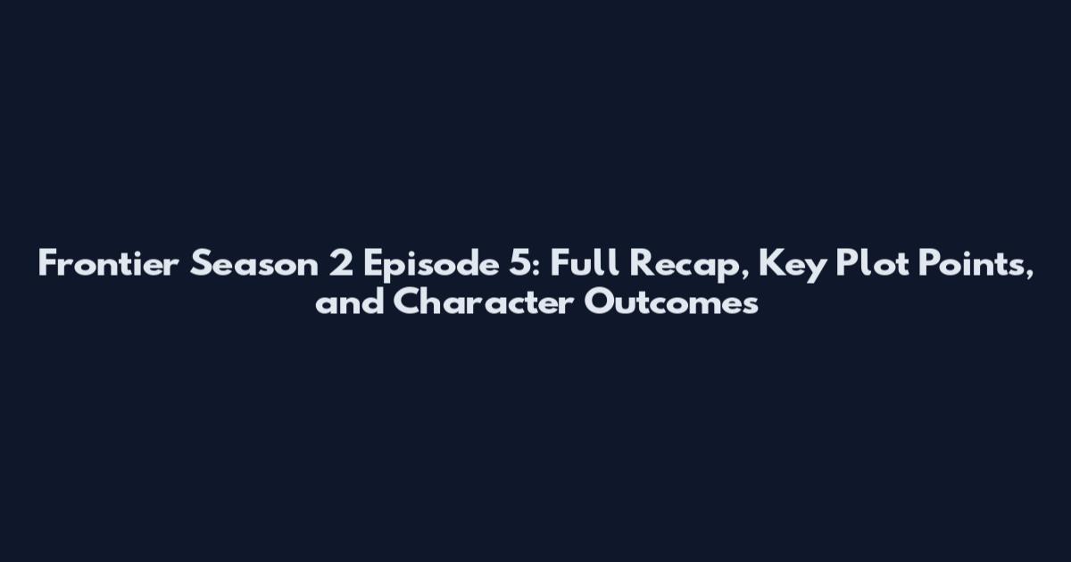 Frontier Season 2 Episode 5: Full Recap, Key Plot Points, and Character Outcomes