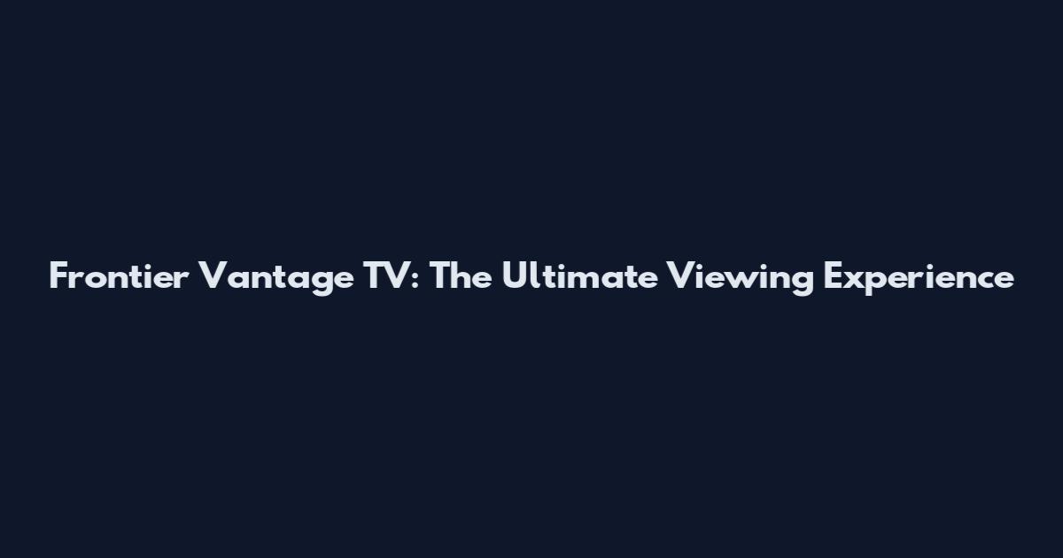 Frontier Vantage TV: The Ultimate Viewing Experience