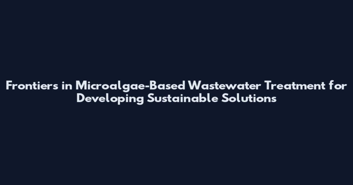 Frontiers in Microalgae-Based Wastewater Treatment for Developing Sustainable Solutions