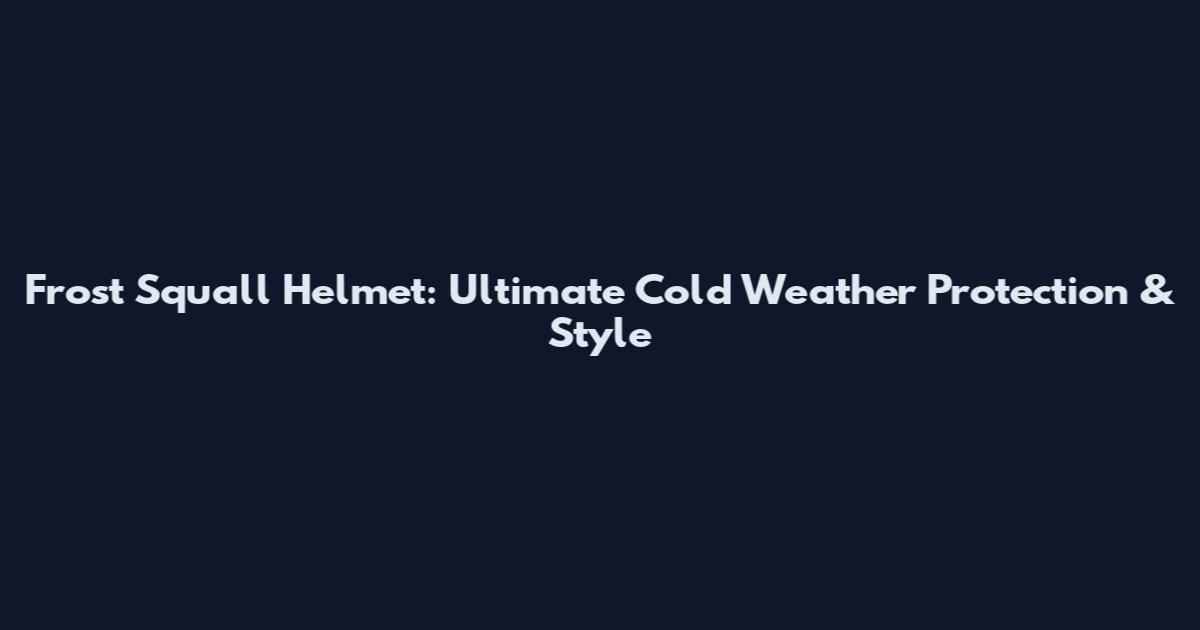 Frost Squall Helmet: Ultimate Cold Weather Protection & Style