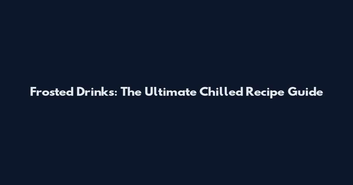 Frosted Drinks: The Ultimate Chilled Recipe Guide
