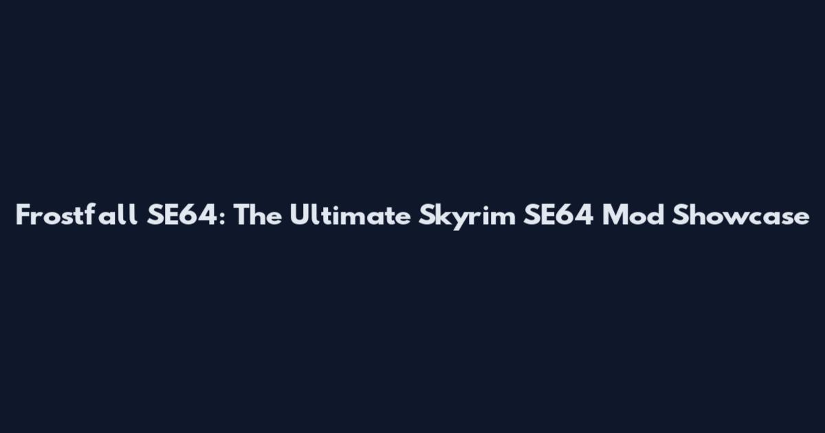 Frostfall SE64: The Ultimate Skyrim SE64 Mod Showcase