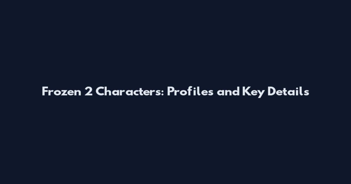 Frozen 2 Characters: Profiles and Key Details