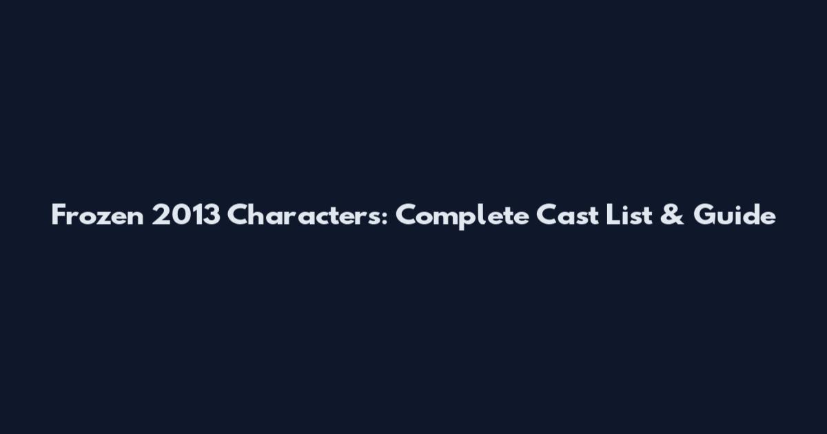 Frozen 2013 Characters: Complete Cast List & Guide