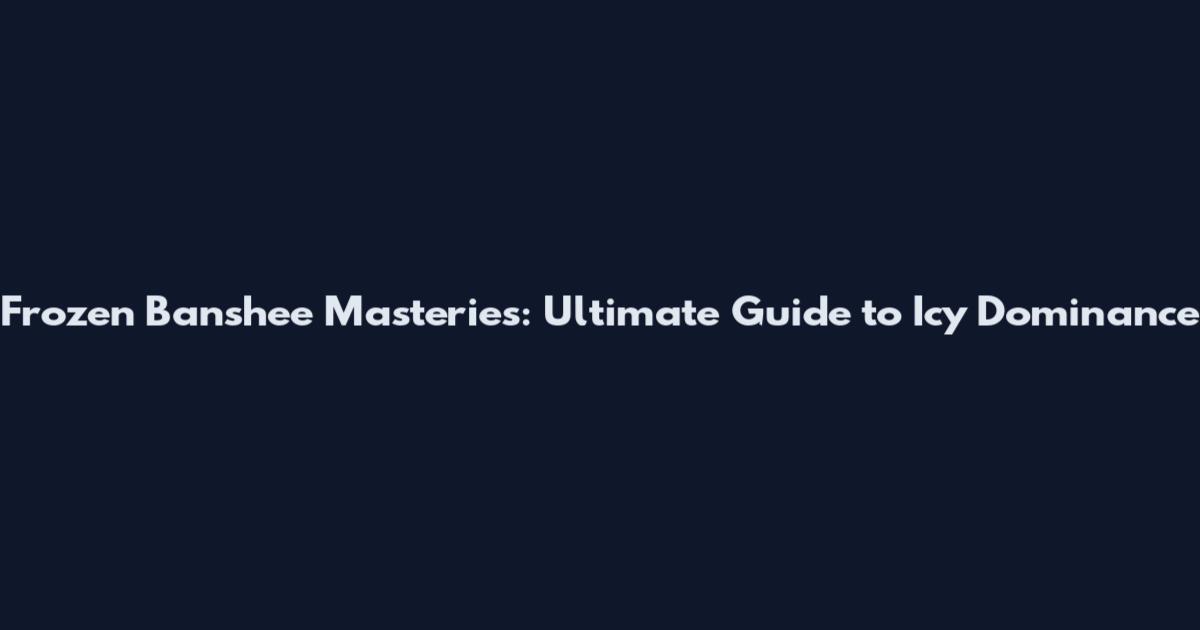 Frozen Banshee Masteries: Ultimate Guide to Icy Dominance