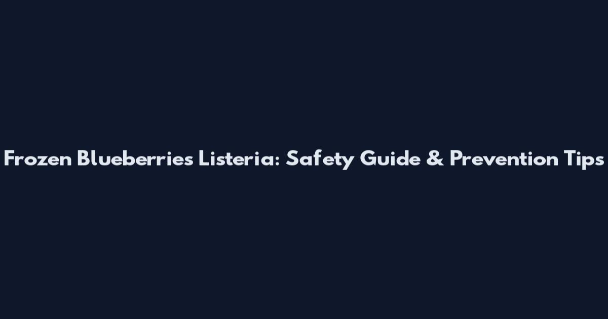 Frozen Blueberries Listeria: Safety Guide & Prevention Tips