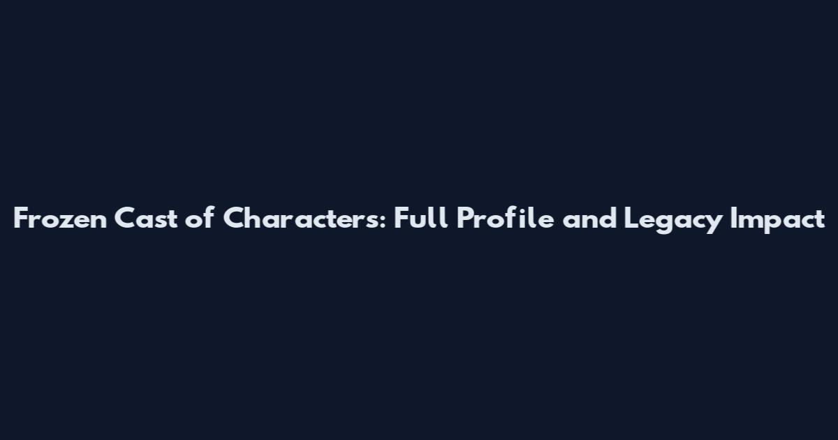 Frozen Cast of Characters: Full Profile and Legacy Impact
