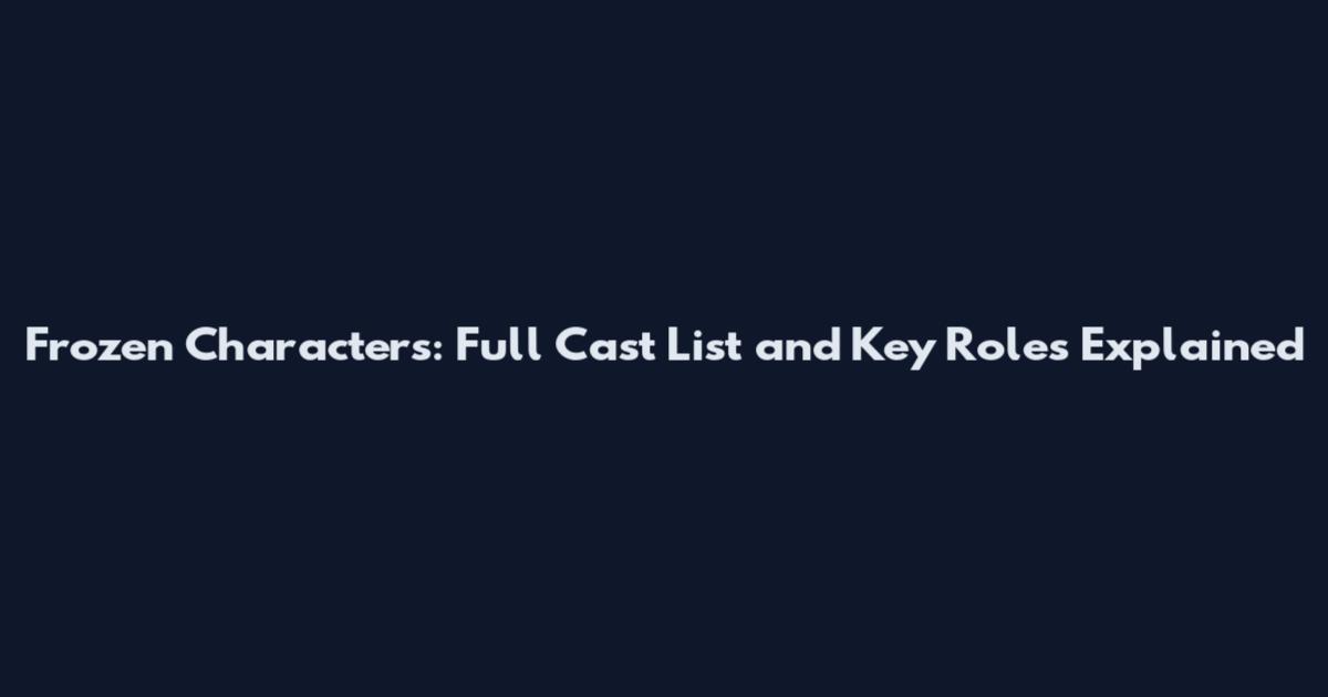 Frozen Characters: Full Cast List and Key Roles Explained