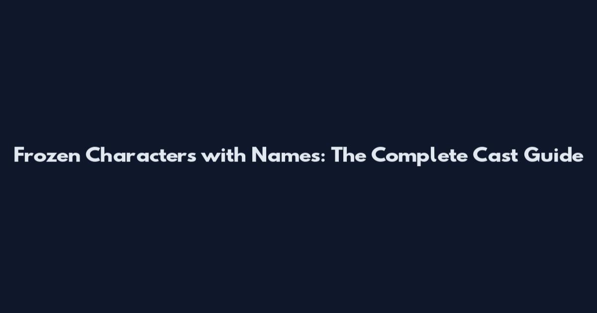 Frozen Characters with Names: The Complete Cast Guide