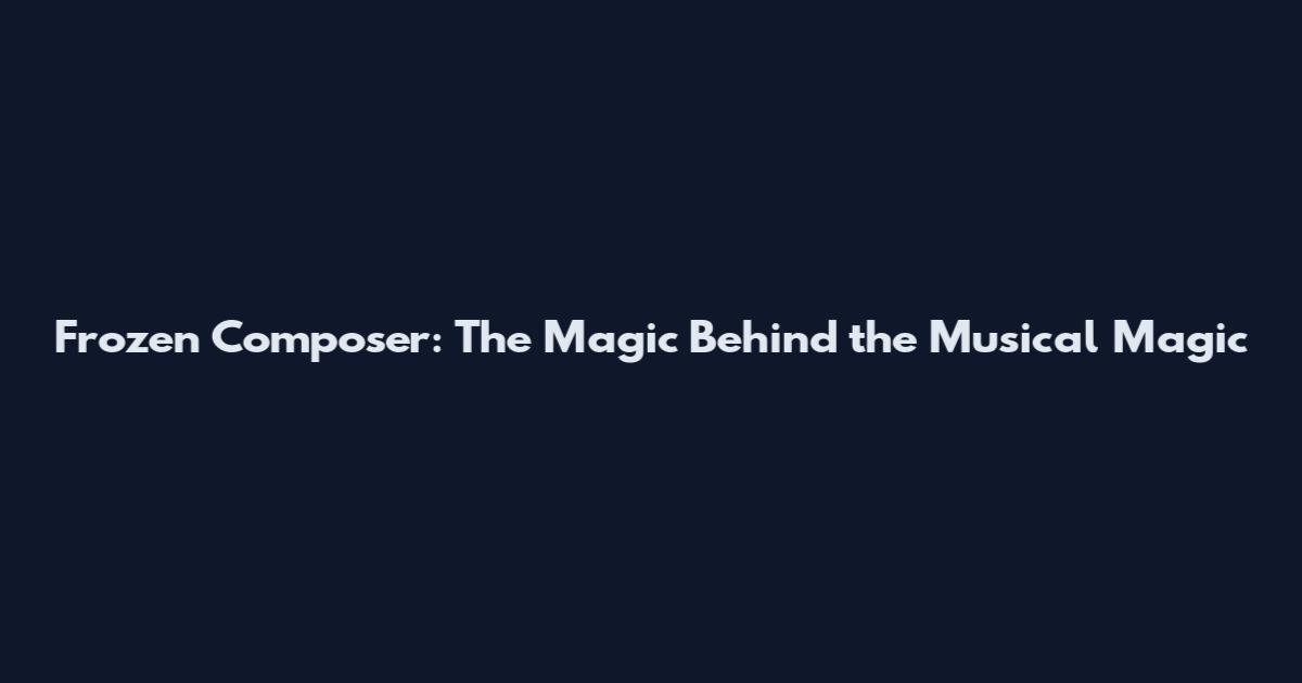 Frozen Composer: The Magic Behind the Musical Magic