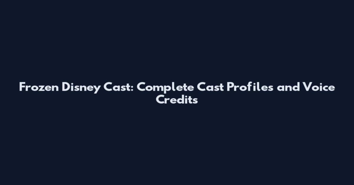 Frozen Disney Cast: Complete Cast Profiles and Voice Credits