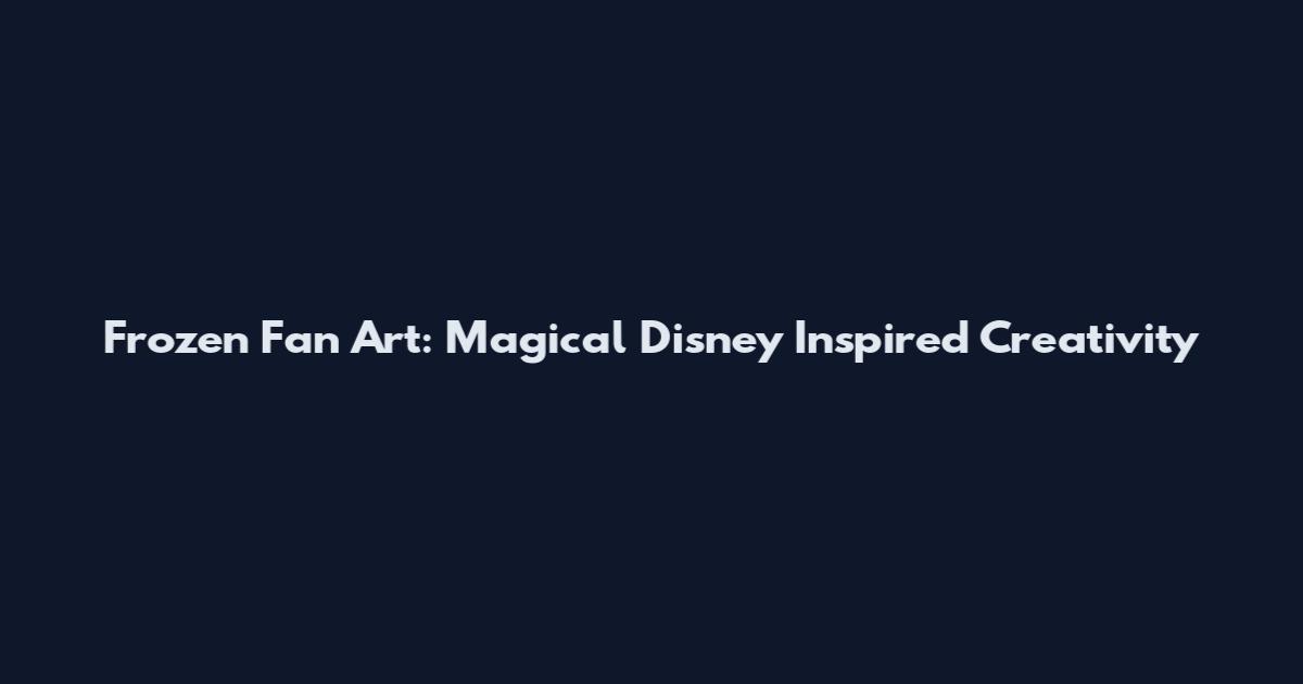 Frozen Fan Art: Magical Disney Inspired Creativity