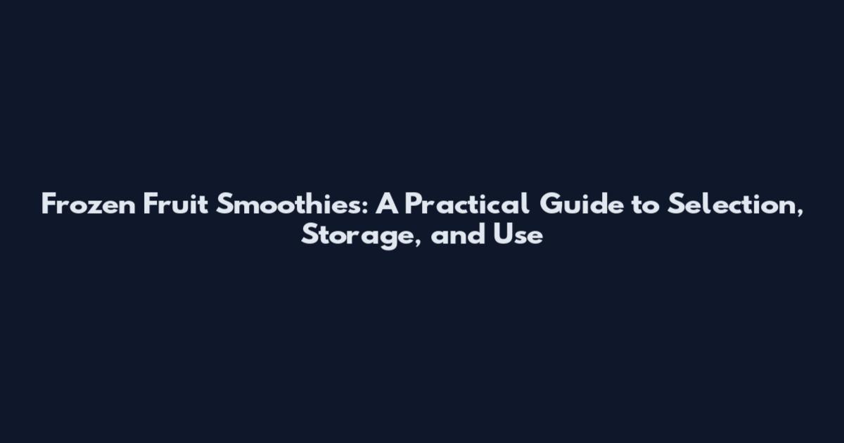 Frozen Fruit Smoothies: A Practical Guide to Selection, Storage, and Use