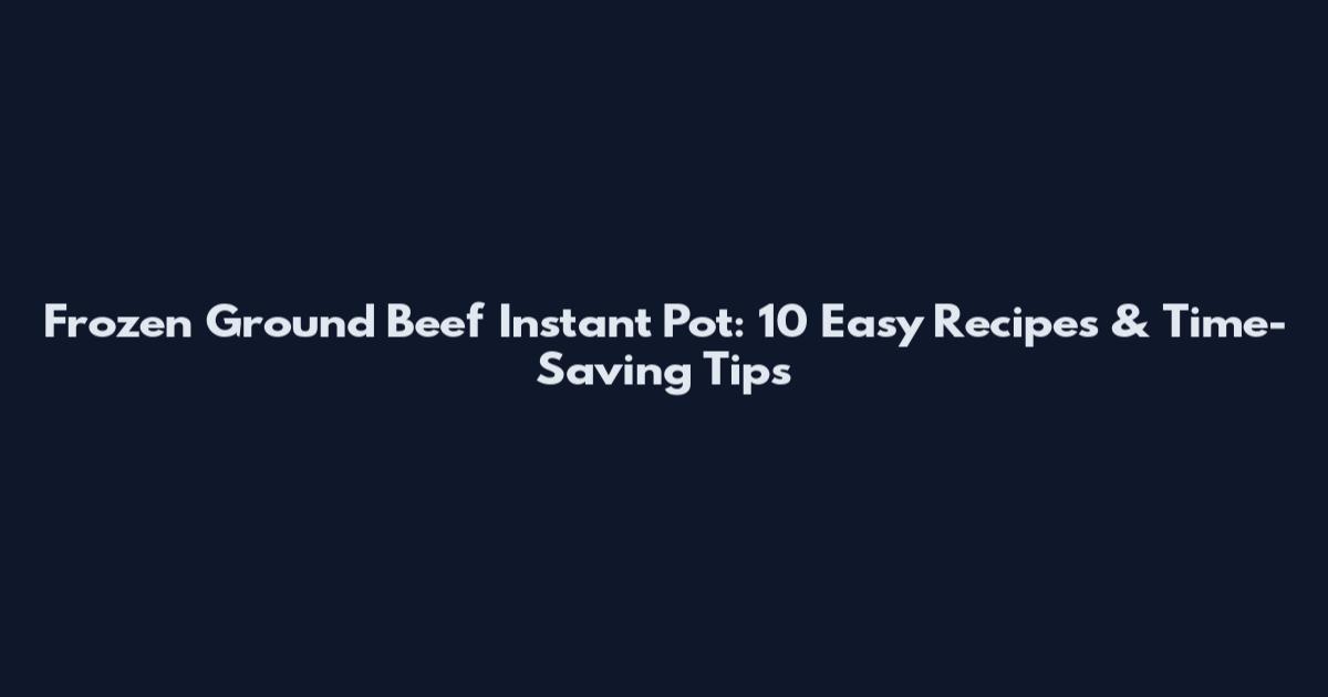 Frozen Ground Beef Instant Pot: 10 Easy Recipes & Time-Saving Tips