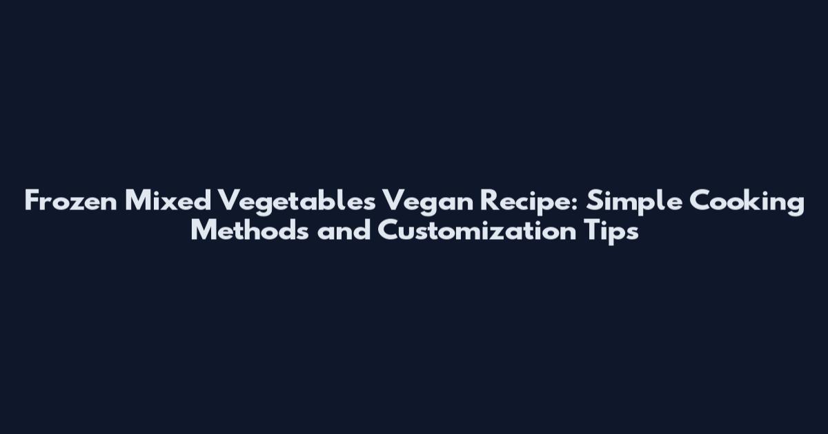 Frozen Mixed Vegetables Vegan Recipe: Simple Cooking Methods and Customization Tips