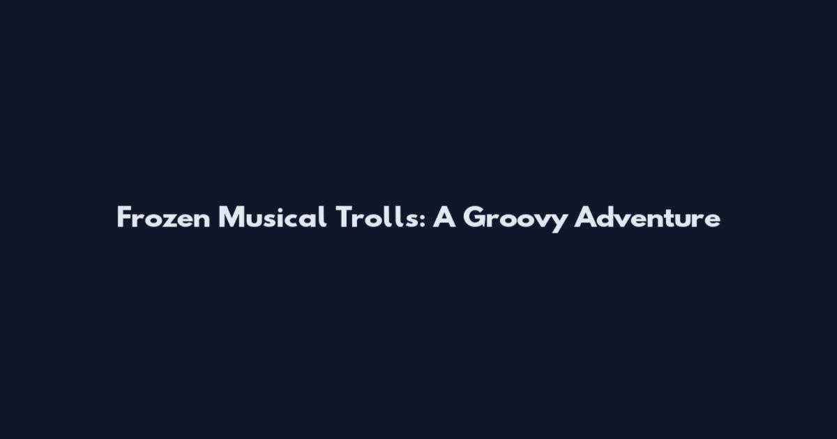 Frozen Musical Trolls: A Groovy Adventure