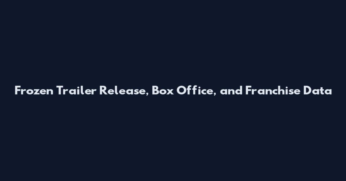 Frozen Trailer Release, Box Office, and Franchise Data