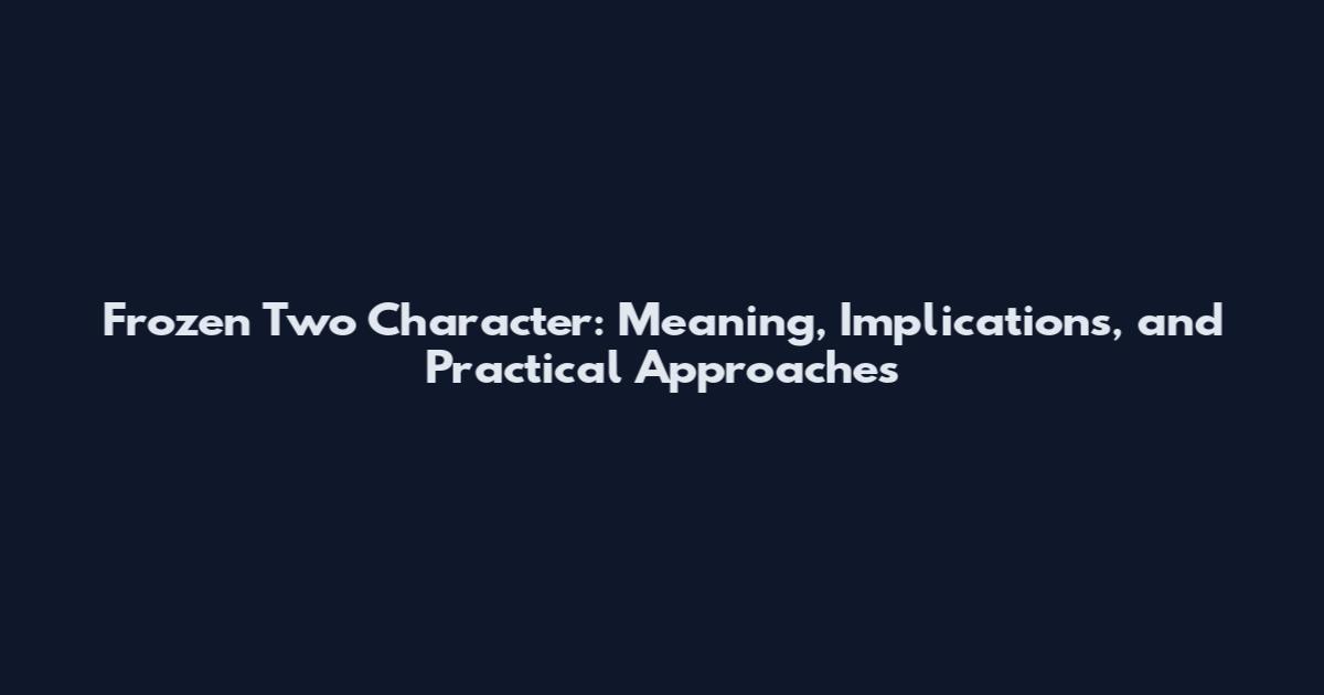 Frozen Two Character: Meaning, Implications, and Practical Approaches