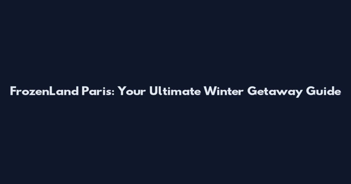 FrozenLand Paris: Your Ultimate Winter Getaway Guide