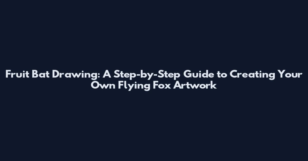 Fruit Bat Drawing: A Step-by-Step Guide to Creating Your Own Flying Fox Artwork