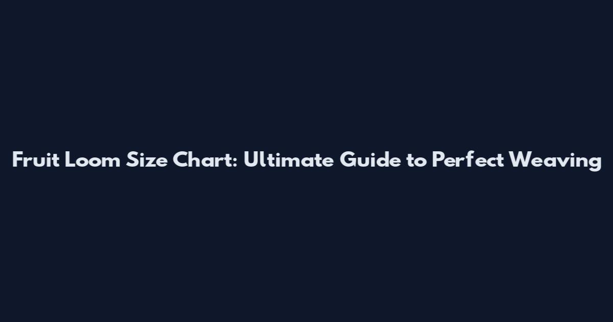 Fruit Loom Size Chart: Ultimate Guide to Perfect Weaving