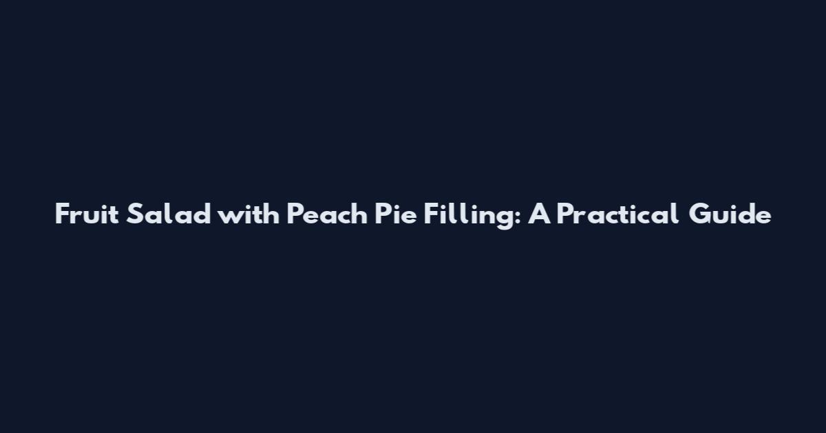 Fruit Salad with Peach Pie Filling: A Practical Guide