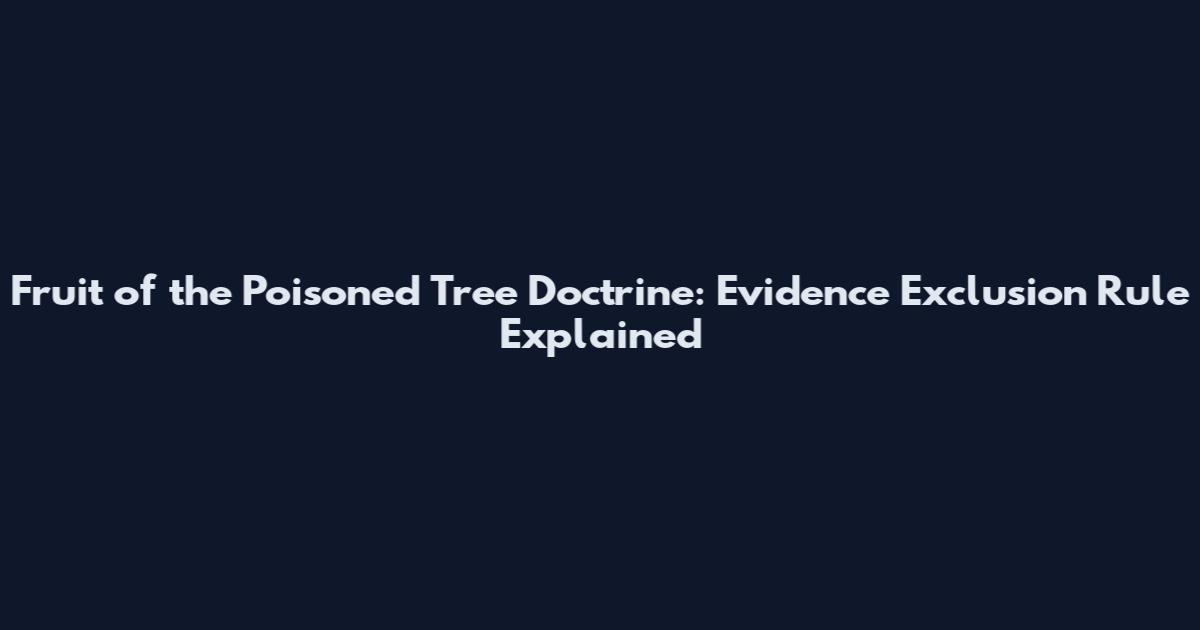 Fruit of the Poisoned Tree Doctrine: Evidence Exclusion Rule Explained
