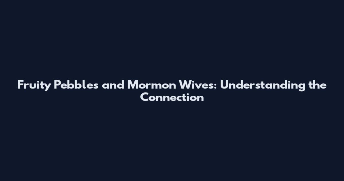 Fruity Pebbles and Mormon Wives: Understanding the Connection