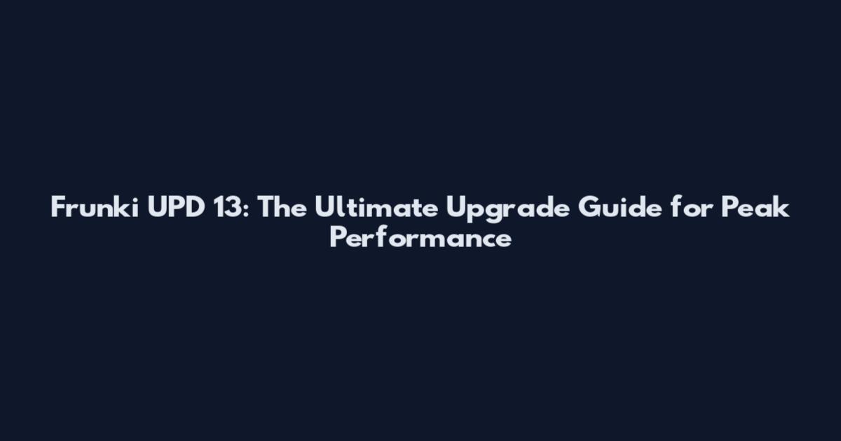 Frunki UPD 13: The Ultimate Upgrade Guide for Peak Performance