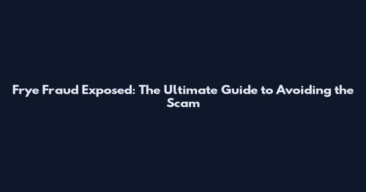 Frye Fraud Exposed: The Ultimate Guide to Avoiding the Scam