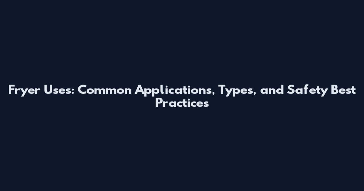 Fryer Uses: Common Applications, Types, and Safety Best Practices