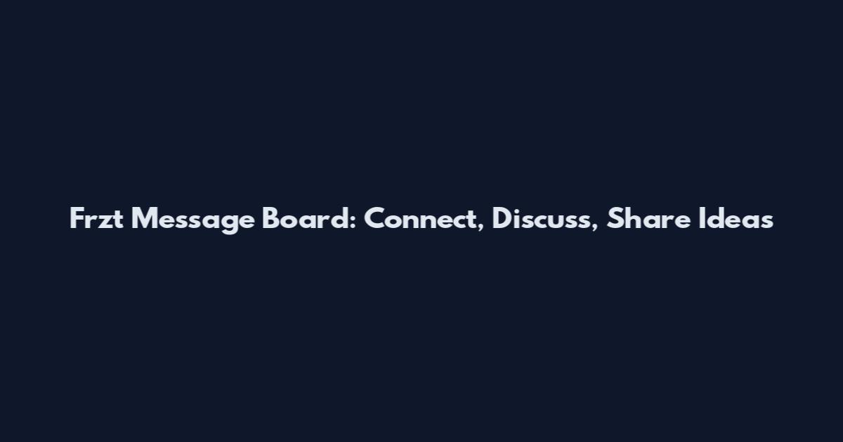 Frzt Message Board: Connect, Discuss, Share Ideas