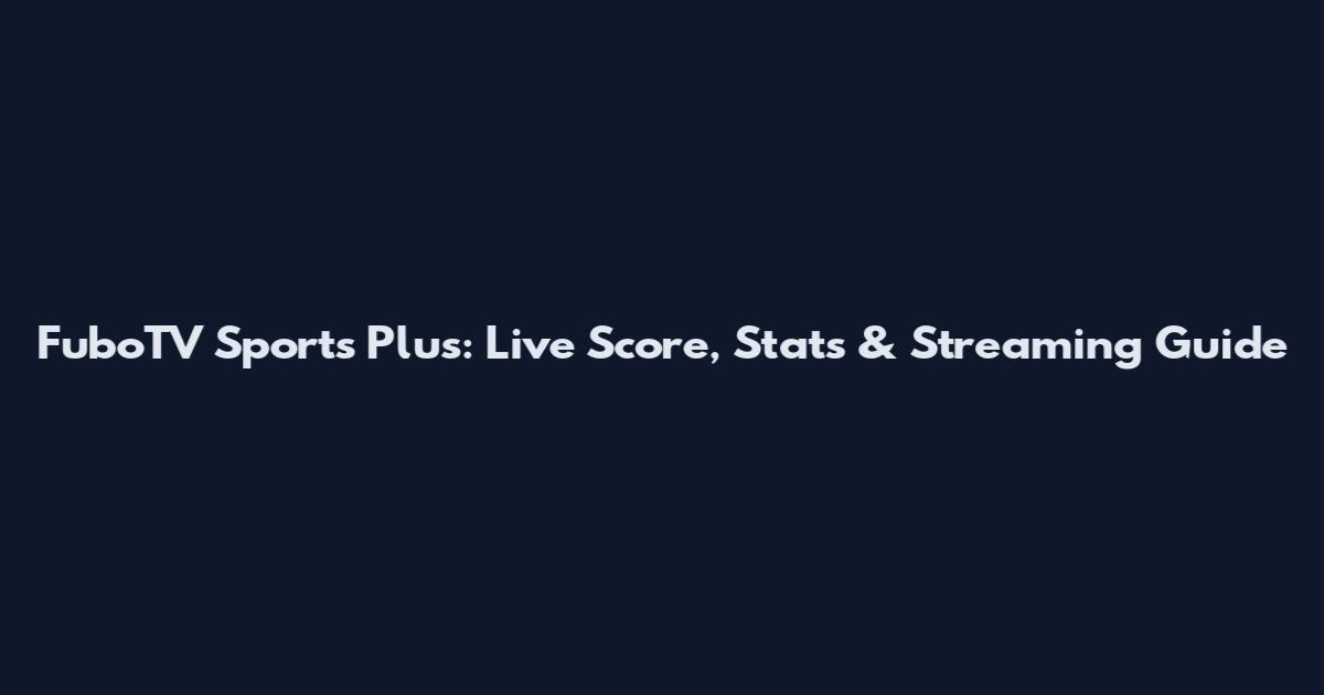 FuboTV Sports Plus: Live Score, Stats & Streaming Guide