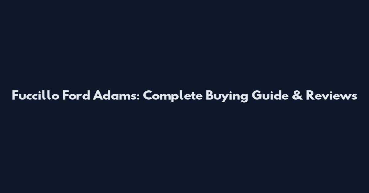 Fuccillo Ford Adams: Complete Buying Guide & Reviews