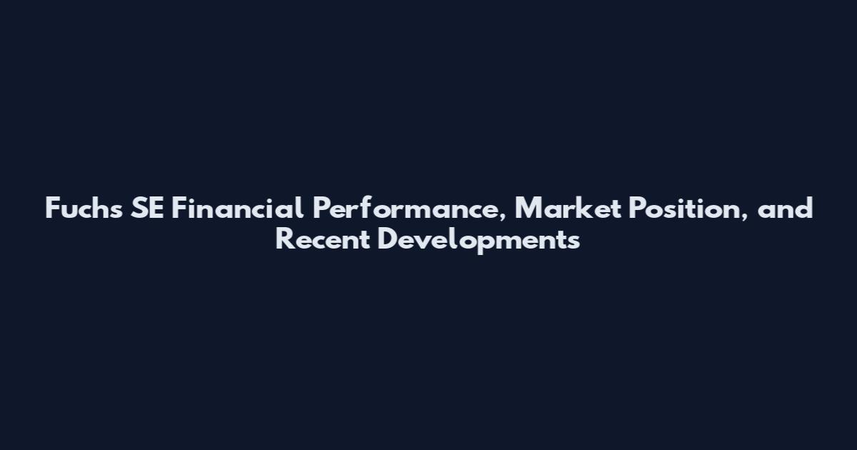 Fuchs SE Financial Performance, Market Position, and Recent Developments