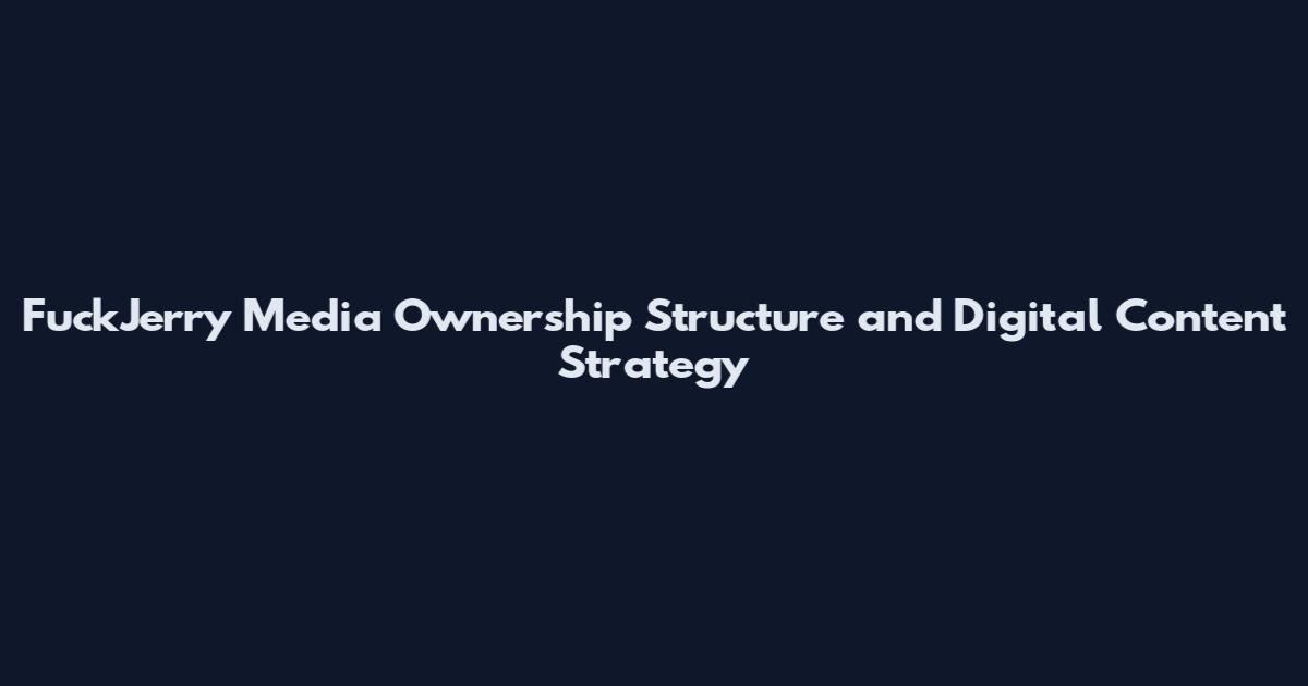 FuckJerry Media Ownership Structure and Digital Content Strategy
